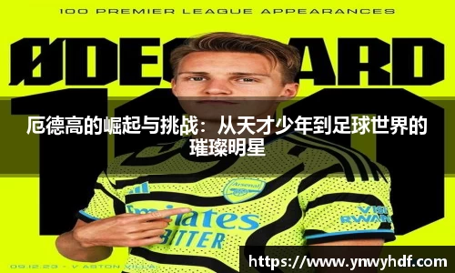 厄德高的崛起与挑战:从天才少年到足球世界的璀璨明星