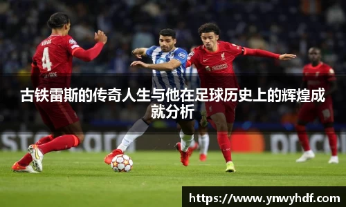 古铁雷斯的传奇人生与他在足球历史上的辉煌成就分析