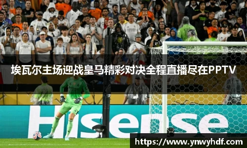 埃瓦尔主场迎战皇马精彩对决全程直播尽在PPTV